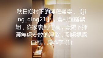 秋日鄉村下的淫蕩盛宴，【jing_qing21】，農村超騷禦姐，從家裏到村頭，暖陽下揮灑無處安放的淫欲，到處裸露自慰，屌炸了 (1)