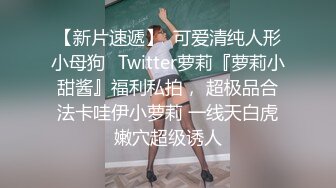 【新片速遞】  可爱清纯人形小母狗✅Twitter萝莉『萝莉小甜酱』福利私拍， 超极品合法卡哇伊小萝莉 一线天白虎嫩穴超级诱人