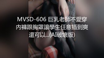 MVSD-606 巨乳老師不愛穿內褲跟胸罩讓學生任意插到爽還可以...(AI破壞版)