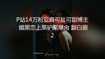 P站14万粉亚裔可盐可甜博主 媚黑恋上黑驴屌爆肏 翻白眼2